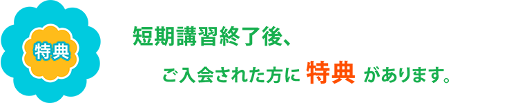 【特典】短期講習終了後、ご入会手続きされた方に入会金割引100％OFF