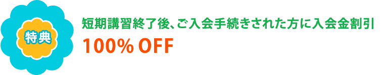 【特典】短期講習終了後、ご入会手続きされた方に入会金割引100％OFF